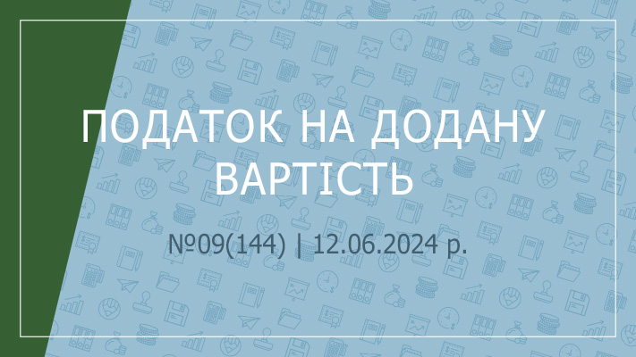 «Податок на додану вартість» №09(144) | 12.06.2024 р.